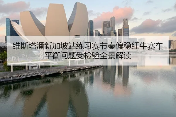 维斯塔潘新加坡站练习赛节奏偏稳红牛赛车平衡问题受检验全景解读